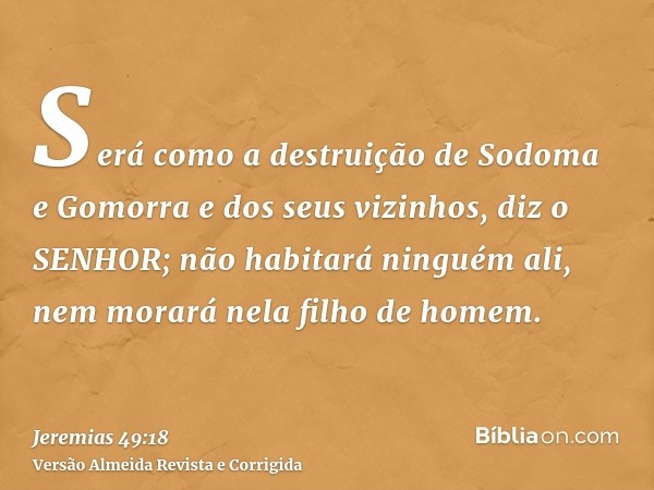 Será como a destruição de Sodoma e Gomorra e dos seus vizinhos, diz o SENHOR; não habitará ninguém ali, nem morará nela filho de homem.