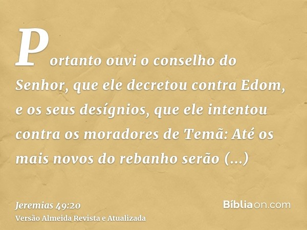 Portanto ouvi o conselho do Senhor, que ele decretou contra Edom, e os seus desígnios, que ele intentou contra os moradores de Temã: Até os mais novos do rebanh