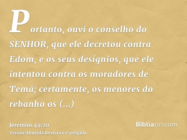 Portanto, ouvi o conselho do SENHOR, que ele decretou contra Edom, e os seus desígnios, que ele intentou contra os moradores de Temã; certamente, os menores do 
