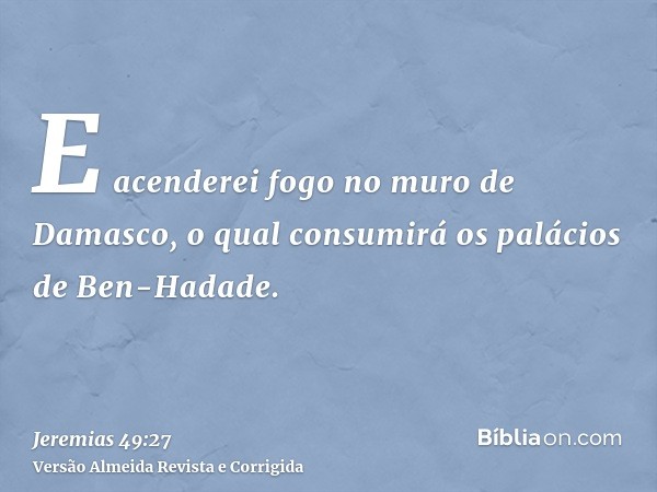 E acenderei fogo no muro de Damasco, o qual consumirá os palácios de Ben-Hadade.