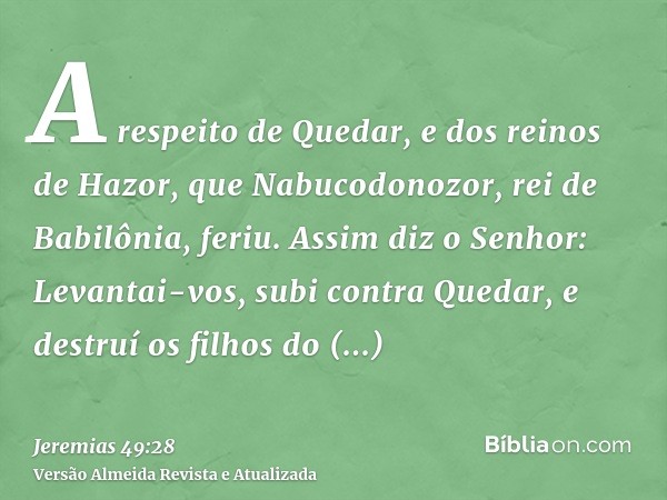 A respeito de Quedar, e dos reinos de Hazor, que Nabucodonozor, rei de Babilônia, feriu. Assim diz o Senhor: Levantai-vos, subi contra Quedar, e destruí os filh