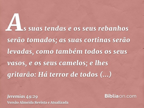 As suas tendas e os seus rebanhos serão tomados; as suas cortinas serão levadas, como também todos os seus vasos, e os seus camelos; e lhes gritarão: Há terror 