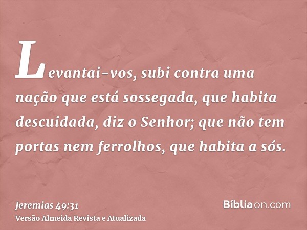 Levantai-vos, subi contra uma nação que está sossegada, que habita descuidada, diz o Senhor; que não tem portas nem ferrolhos, que habita a sós.