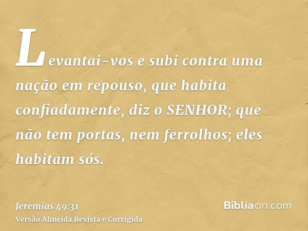 Levantai-vos e subi contra uma nação em repouso, que habita confiadamente, diz o SENHOR; que não tem portas, nem ferrolhos; eles habitam sós.