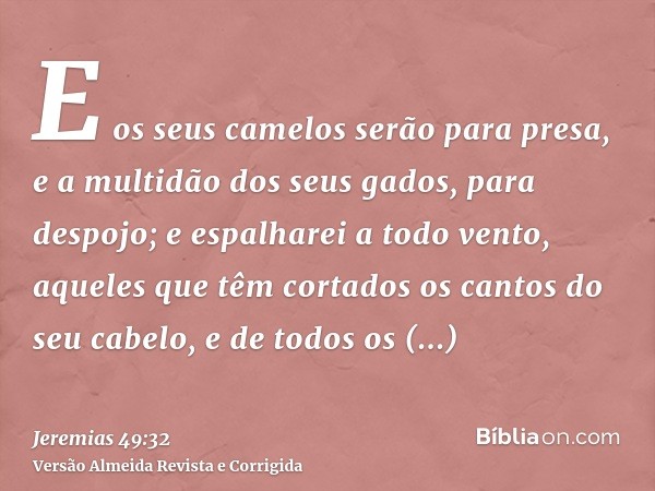 E os seus camelos serão para presa, e a multidão dos seus gados, para despojo; e espalharei a todo vento, aqueles que têm cortados os cantos do seu cabelo, e de