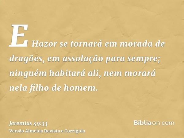 E Hazor se tornará em morada de dragões, em assolação para sempre; ninguém habitará ali, nem morará nela filho de homem.