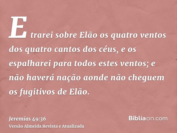 E trarei sobre Elão os quatro ventos dos quatro cantos dos céus, e os espalharei para todos estes ventos; e não haverá nação aonde não cheguem os fugitivos de E