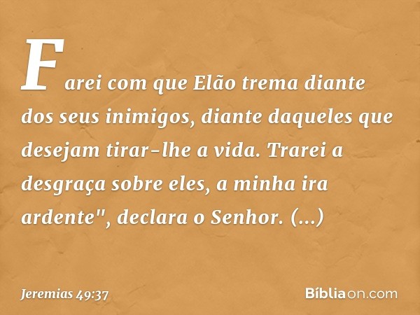 Farei com que Elão trema
diante dos seus inimigos,
diante daqueles que desejam
tirar-lhe a vida.
Trarei a desgraça sobre eles,
a minha ira ardente",
declara o S