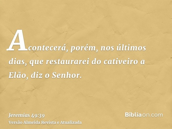 Acontecerá, porém, nos últimos dias, que restaurarei do cativeiro a Elão, diz o Senhor.