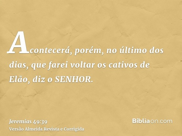Acontecerá, porém, no último dos dias, que farei voltar os cativos de Elão, diz o SENHOR.