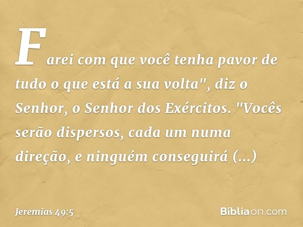 Farei com que você tenha pavor
de tudo o que está a sua volta",
diz o Senhor, o Senhor dos Exércitos.
"Vocês serão dispersos,
cada um numa direção,
e ninguém co