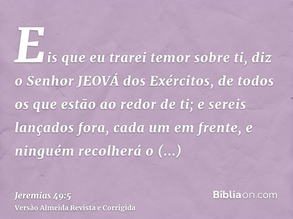 Eis que eu trarei temor sobre ti, diz o Senhor JEOVÁ dos Exércitos, de todos os que estão ao redor de ti; e sereis lançados fora, cada um em frente, e ninguém r
