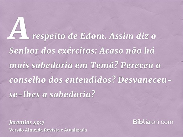 A respeito de Edom. Assim diz o Senhor dos exércitos: Acaso não há mais sabedoria em Temã? Pereceu o conselho dos entendidos? Desvaneceu-se-lhes a sabedoria?