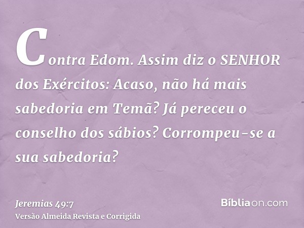 Contra Edom. Assim diz o SENHOR dos Exércitos: Acaso, não há mais sabedoria em Temã? Já pereceu o conselho dos sábios? Corrompeu-se a sua sabedoria?
