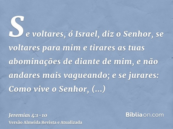 Se voltares, ó Israel, diz o Senhor, se voltares para mim e tirares as tuas abominações de diante de mim, e não andares mais vagueando;e se jurares: Como vive o