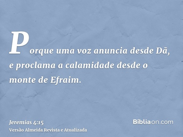 Porque uma voz anuncia desde Dã, e proclama a calamidade desde o monte de Efraim.