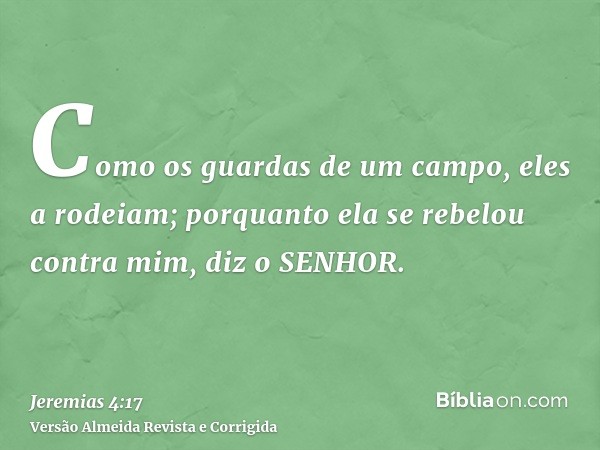 Como os guardas de um campo, eles a rodeiam; porquanto ela se rebelou contra mim, diz o SENHOR.