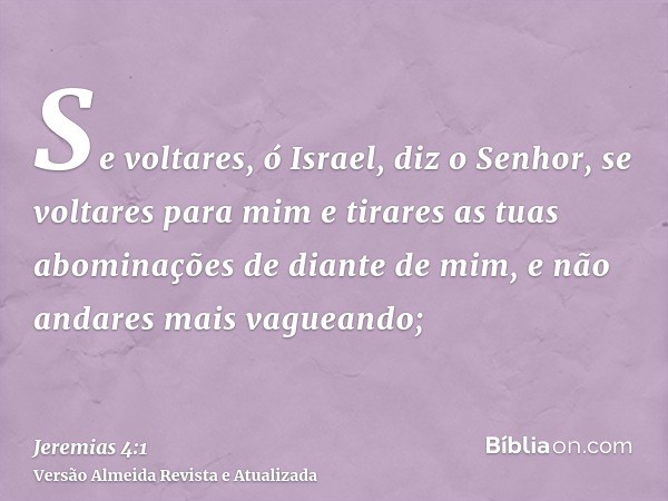 Se voltares, ó Israel, diz o Senhor, se voltares para mim e tirares as tuas abominações de diante de mim, e não andares mais vagueando;