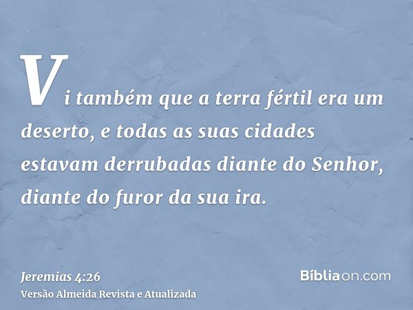 Vi também que a terra fértil era um deserto, e todas as suas cidades estavam derrubadas diante do Senhor, diante do furor da sua ira.