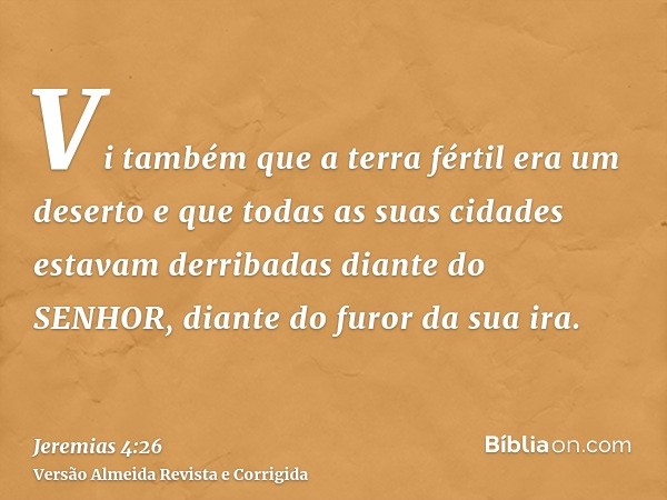 Vi também que a terra fértil era um deserto e que todas as suas cidades estavam derribadas diante do SENHOR, diante do furor da sua ira.