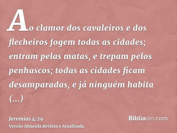 Ao clamor dos cavaleiros e dos flecheiros fogem todas as cidades; entram pelas matas, e trepam pelos penhascos; todas as cidades ficam desamparadas, e já ningué