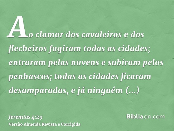 Ao clamor dos cavaleiros e dos flecheiros fugiram todas as cidades; entraram pelas nuvens e subiram pelos penhascos; todas as cidades ficaram desamparadas, e já