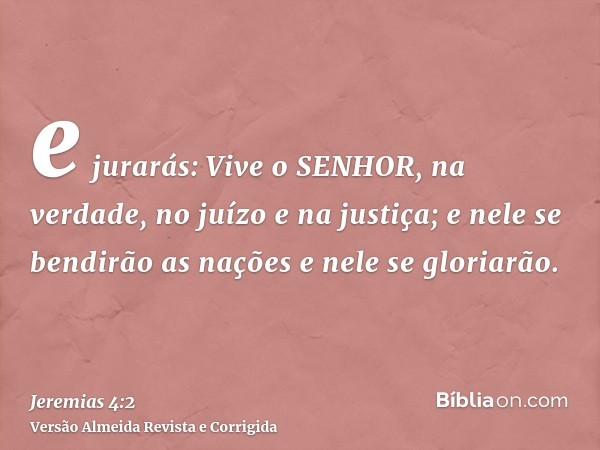 e jurarás: Vive o SENHOR, na verdade, no juízo e na justiça; e nele se bendirão as nações e nele se gloriarão.