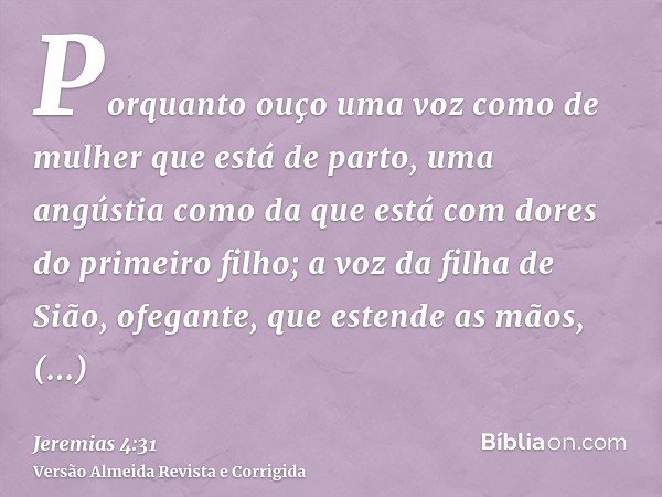 Porquanto ouço uma voz como de mulher que está de parto, uma angústia como da que está com dores do primeiro filho; a voz da filha de Sião, ofegante, que estend