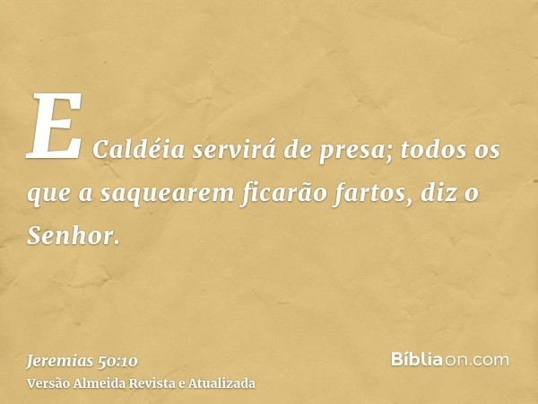 E Caldéia servirá de presa; todos os que a saquearem ficarão fartos, diz o Senhor.