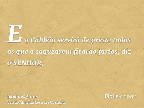 E a Caldéia servirá de presa; todos os que a saquearem ficarão fartos, diz o SENHOR,