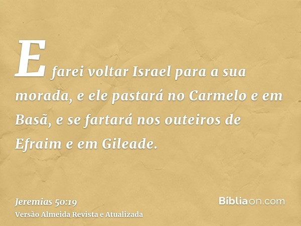 E farei voltar Israel para a sua morada, e ele pastará no Carmelo e em Basã, e se fartará nos outeiros de Efraim e em Gileade.