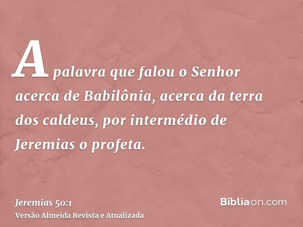 A palavra que falou o Senhor acerca de Babilônia, acerca da terra dos caldeus, por intermédio de Jeremias o profeta.