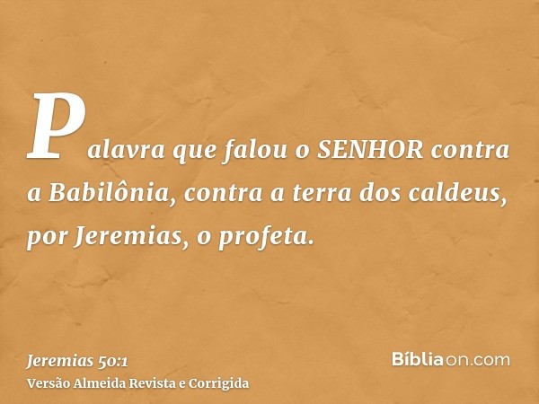 Palavra que falou o SENHOR contra a Babilônia, contra a terra dos caldeus, por Jeremias, o profeta.