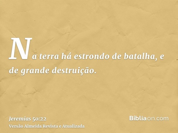 Na terra há estrondo de batalha, e de grande destruição.