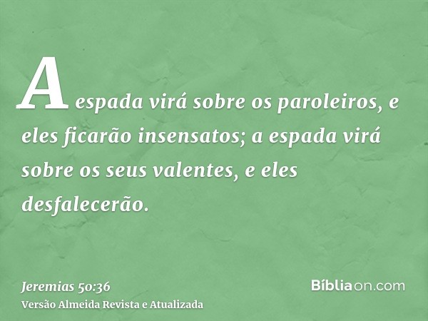 A espada virá sobre os paroleiros, e eles ficarão insensatos; a espada virá sobre os seus valentes, e eles desfalecerão.