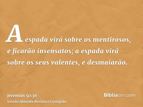 A espada virá sobre os mentirosos, e ficarão insensatos; a espada virá sobre os seus valentes, e desmaiarão.
