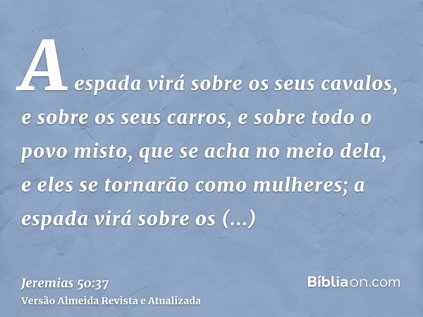 A espada virá sobre os seus cavalos, e sobre os seus carros, e sobre todo o povo misto, que se acha no meio dela, e eles se tornarão como mulheres; a espada vir