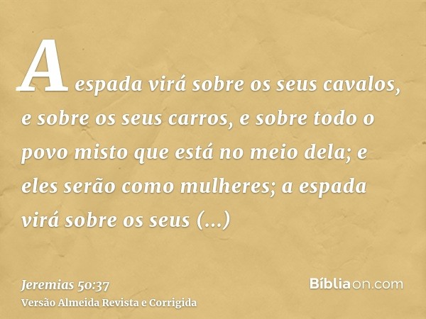 A espada virá sobre os seus cavalos, e sobre os seus carros, e sobre todo o povo misto que está no meio dela; e eles serão como mulheres; a espada virá sobre os