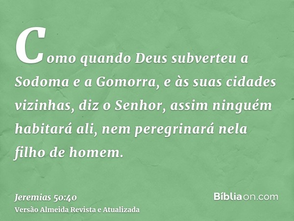 Como quando Deus subverteu a Sodoma e a Gomorra, e às suas cidades vizinhas, diz o Senhor, assim ninguém habitará ali, nem peregrinará nela filho de homem.