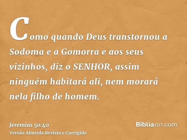 Como quando Deus transtornou a Sodoma e a Gomorra e aos seus vizinhos, diz o SENHOR, assim ninguém habitará ali, nem morará nela filho de homem.