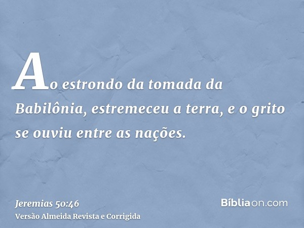 Ao estrondo da tomada da Babilônia, estremeceu a terra, e o grito se ouviu entre as nações.