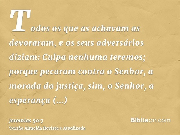 Todos os que as achavam as devoraram, e os seus adversários diziam: Culpa nenhuma teremos; porque pecaram contra o Senhor, a morada da justiça, sim, o Senhor, a