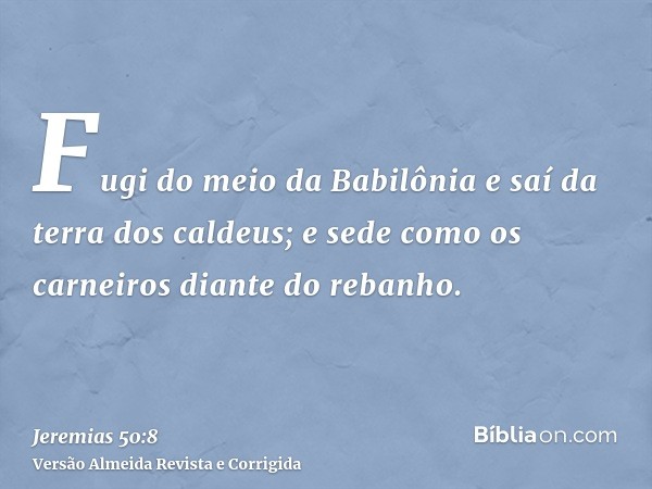 Fugi do meio da Babilônia e saí da terra dos caldeus; e sede como os carneiros diante do rebanho.