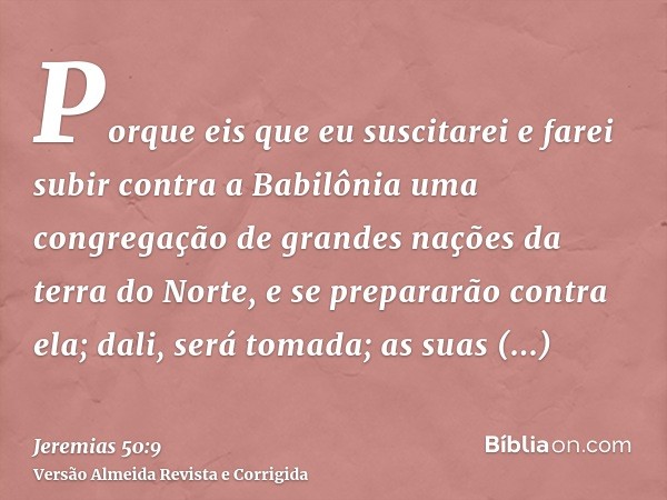 Porque eis que eu suscitarei e farei subir contra a Babilônia uma congregação de grandes nações da terra do Norte, e se prepararão contra ela; dali, será tomada