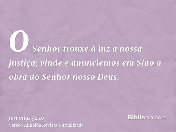 O Senhor trouxe à luz a nossa justiça; vinde e anunciemos em Sião a obra do Senhor nosso Deus.