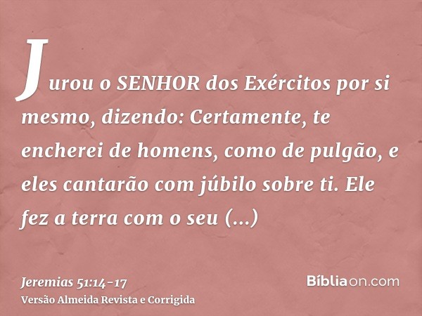 Jurou o SENHOR dos Exércitos por si mesmo, dizendo: Certamente, te encherei de homens, como de pulgão, e eles cantarão com júbilo sobre ti.Ele fez a terra com o