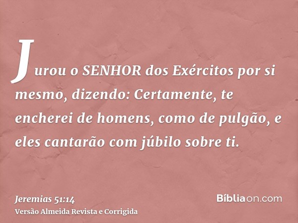 Jurou o SENHOR dos Exércitos por si mesmo, dizendo: Certamente, te encherei de homens, como de pulgão, e eles cantarão com júbilo sobre ti.