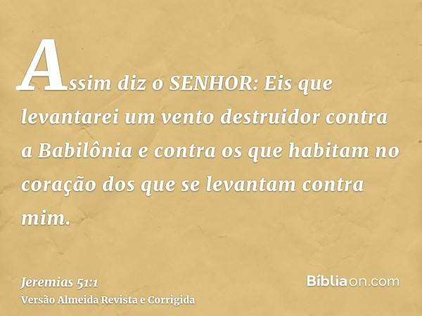 Assim diz o SENHOR: Eis que levantarei um vento destruidor contra a Babilônia e contra os que habitam no coração dos que se levantam contra mim.