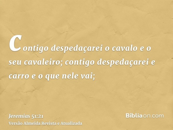 contigo despedaçarei o cavalo e o seu cavaleiro; contigo despedaçarei e carro e o que nele vai;