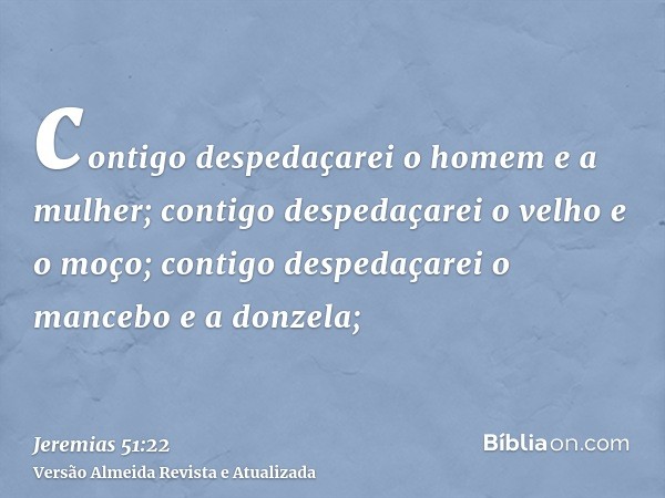 contigo despedaçarei o homem e a mulher; contigo despedaçarei o velho e o moço; contigo despedaçarei o mancebo e a donzela;